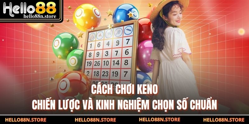 Cách Chơi Keno - Chiến Lược Và Kinh Nghiệm Chọn Số Chuẩn
