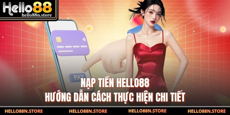 Nạp Tiền Hello88 - Hướng Dẫn Cách Thực Hiện Chi Tiết